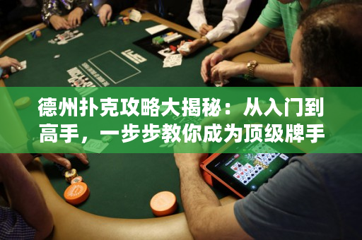 德州撲克攻略大揭秘：從入門到高手，一步步教你成為頂級牌手！