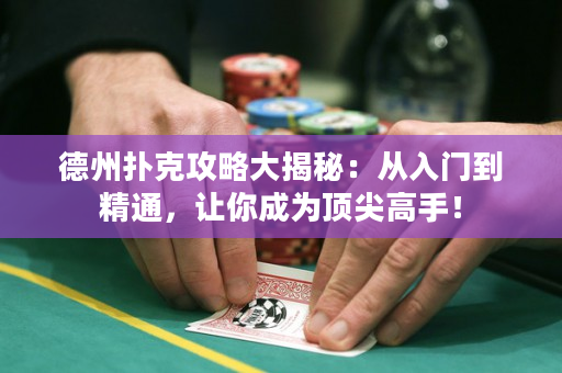 德州撲克攻略大揭秘：從入門到精通，讓你成為頂尖高手！