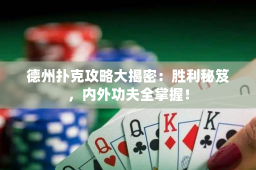 德州撲克攻略大揭密：勝利秘笈，內(nèi)外功夫全掌握！