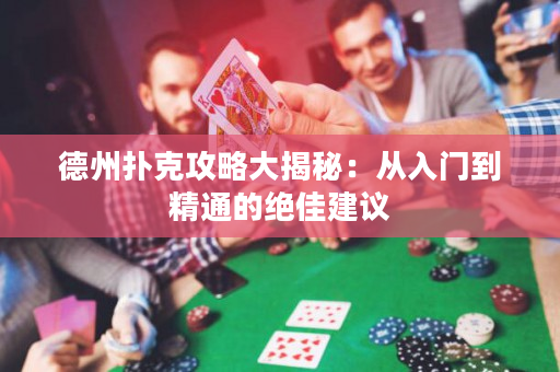 德州撲克攻略大揭秘：從入門到精通的絕佳建議