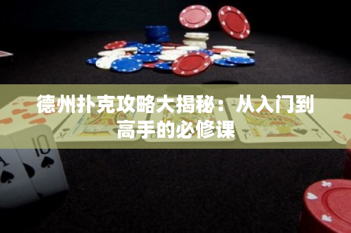 德州撲克攻略大揭秘：從入門到高手的必修課