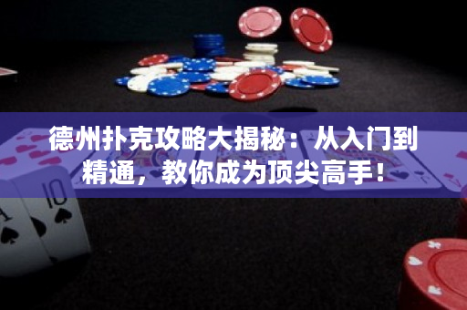 德州撲克攻略大揭秘：從入門到精通，教你成為頂尖高手！
