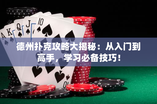 德州撲克攻略大揭秘：從入門到高手，學習必備技巧！