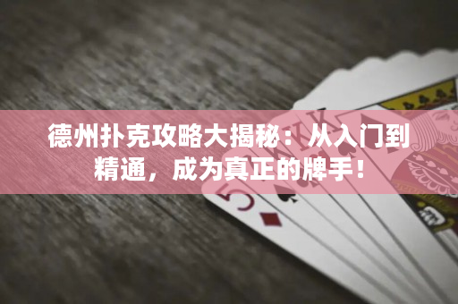 德州撲克攻略大揭秘：從入門到精通，成為真正的牌手！