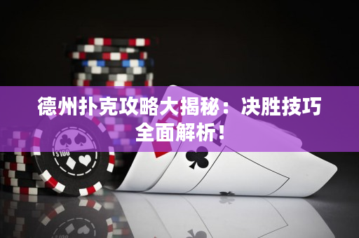 德州撲克攻略大揭秘：決勝技巧全面解析！