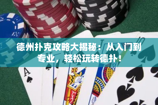 德州撲克攻略大揭秘：從入門到專業，輕松玩轉德撲！