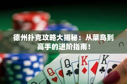 德州撲克攻略大揭秘：從菜鳥到高手的進階指南！