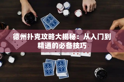 德州撲克攻略大揭秘：從入門到精通的必備技巧