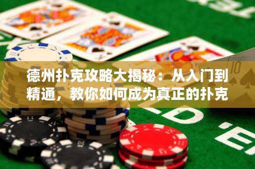 德州撲克攻略大揭秘：從入門到精通，教你如何成為真正的撲克高手！