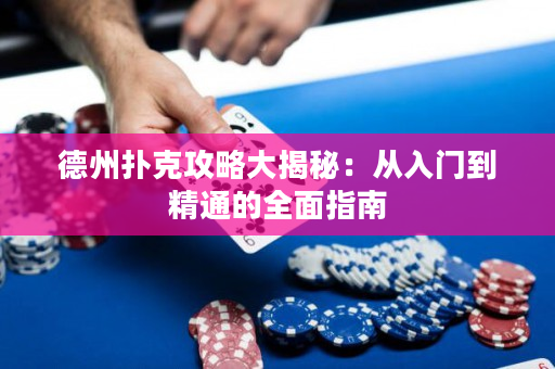 德州撲克攻略大揭秘：從入門到精通的全面指南