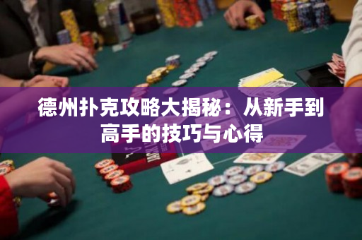 德州撲克攻略大揭秘：從新手到高手的技巧與心得