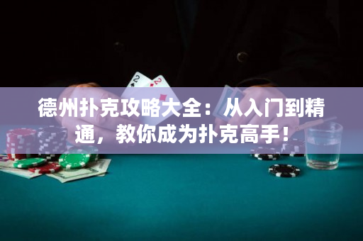 德州撲克攻略大全：從入門到精通，教你成為撲克高手！