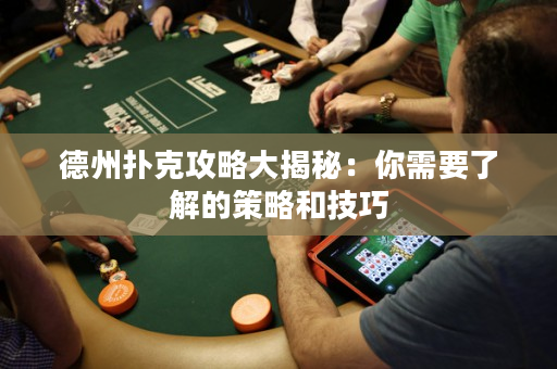 德州撲克攻略大揭秘：你需要了解的策略和技巧