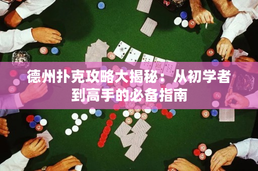 德州撲克攻略大揭秘：從初學者到高手的必備指南