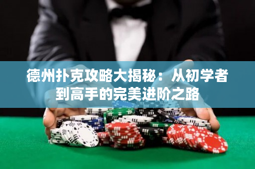 德州撲克攻略大揭秘：從初學者到高手的完美進階之路