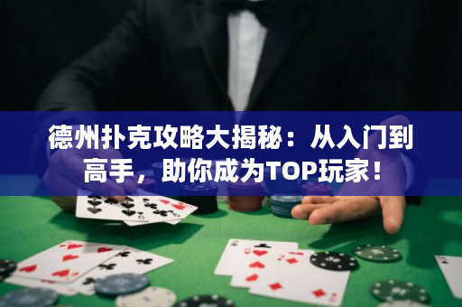 德州撲克攻略大揭秘：從入門到高手，助你成為TOP玩家！