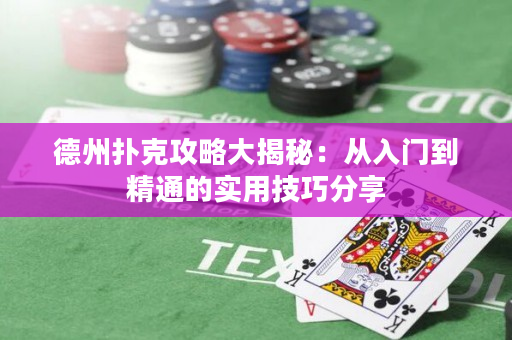 德州撲克攻略大揭秘：從入門到精通的實用技巧分享