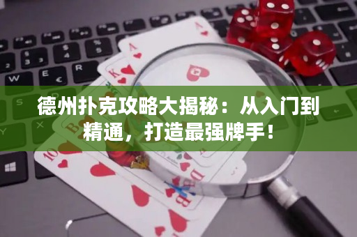 德州撲克攻略大揭秘：從入門到精通，打造最強牌手！