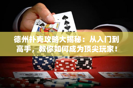 德州撲克攻略大揭秘：從入門到高手，教你如何成為頂尖玩家！