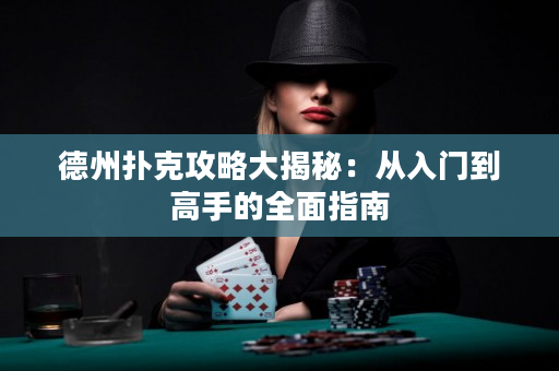 德州撲克攻略大揭秘：從入門到高手的全面指南