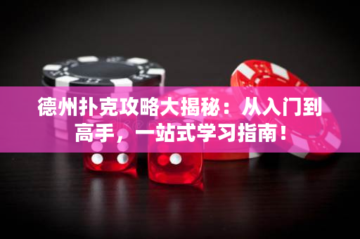 德州撲克攻略大揭秘：從入門到高手，一站式學習指南！