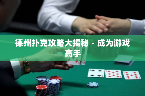 德州撲克攻略大揭秘 - 成為游戲高手