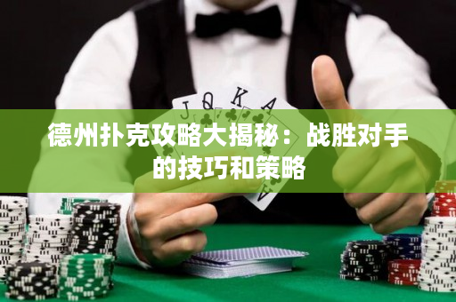 德州撲克攻略大揭秘：戰勝對手的技巧和策略