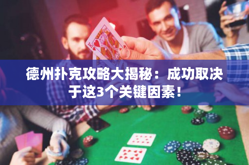 德州撲克攻略大揭秘：成功取決于這3個關(guān)鍵因素！