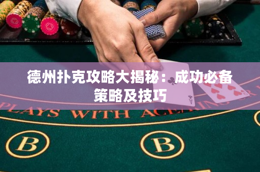 德州撲克攻略大揭秘：成功必備策略及技巧