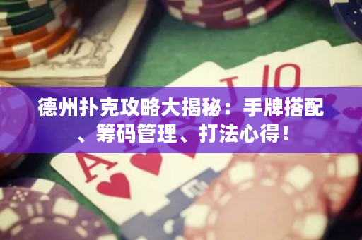 德州撲克攻略大揭秘：手牌搭配、籌碼管理、打法心得！