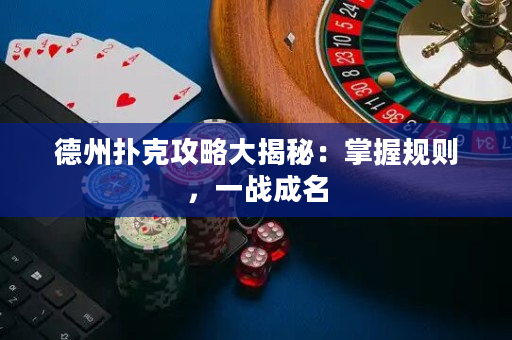 德州撲克攻略大揭秘：掌握規則，一戰成名