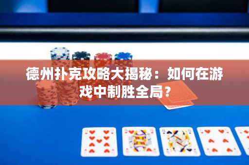 德州撲克攻略大揭秘：如何在游戲中制勝全局？
