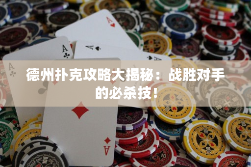 德州撲克攻略大揭秘：戰勝對手的必殺技！