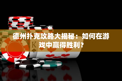 德州撲克攻略大揭秘：如何在游戲中贏得勝利？