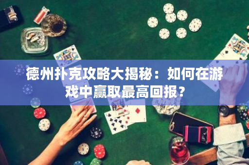 德州撲克攻略大揭秘：如何在游戲中贏取最高回報？
