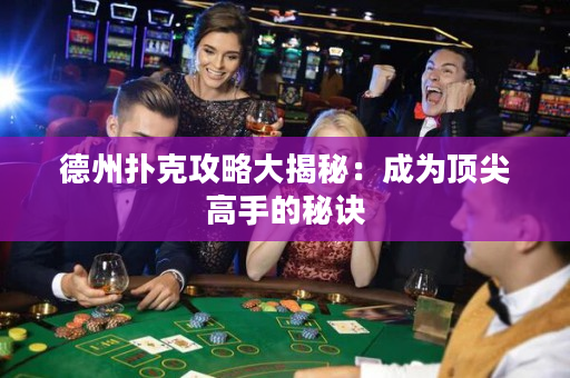 德州撲克攻略大揭秘：成為頂尖高手的秘訣