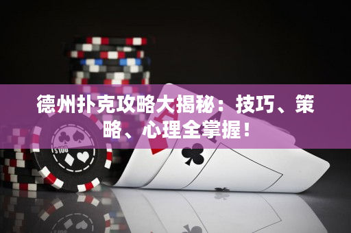 德州撲克攻略大揭秘：技巧、策略、心理全掌握！