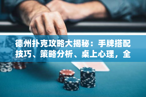 德州撲克攻略大揭秘：手牌搭配技巧、策略分析、桌上心理，全方位教你成為高手！