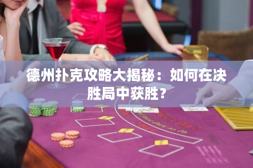 德州撲克攻略大揭秘：如何在決勝局中獲勝？