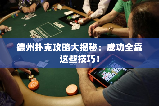 德州撲克攻略大揭秘：成功全靠這些技巧！
