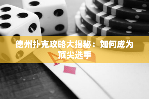 德州撲克攻略大揭秘：如何成為頂尖選手