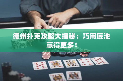 德州撲克攻略大揭秘：巧用底池贏得更多！
