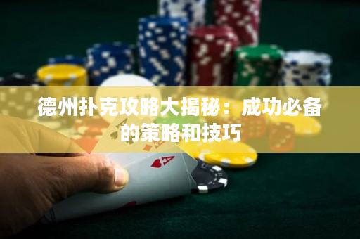 德州撲克攻略大揭秘：成功必備的策略和技巧
