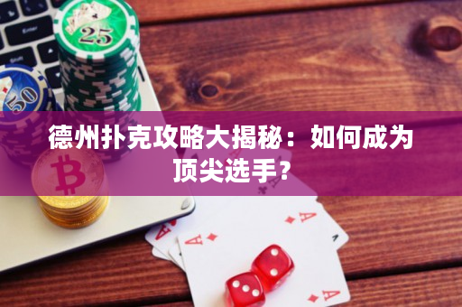 德州撲克攻略大揭秘：如何成為頂尖選手？