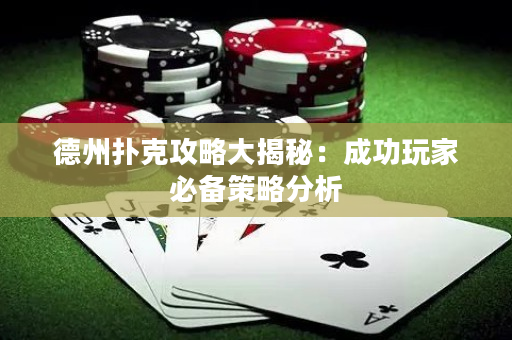 德州撲克攻略大揭秘：成功玩家必備策略分析