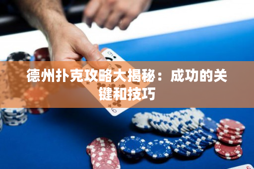 德州撲克攻略大揭秘：成功的關鍵和技巧