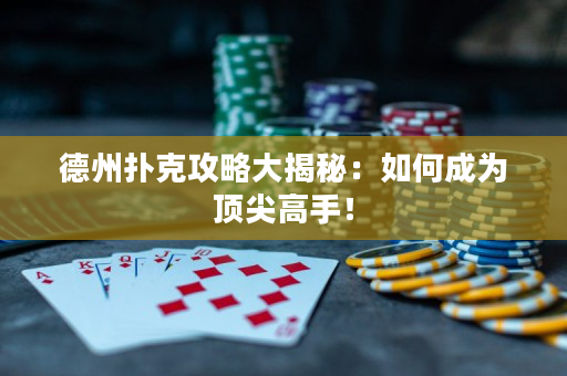 德州撲克攻略大揭秘：如何成為頂尖高手！