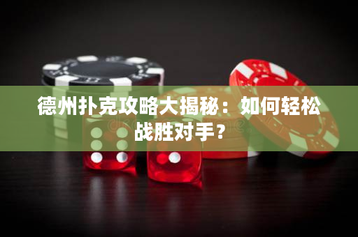 德州撲克攻略大揭秘：如何輕松戰(zhàn)勝對手？