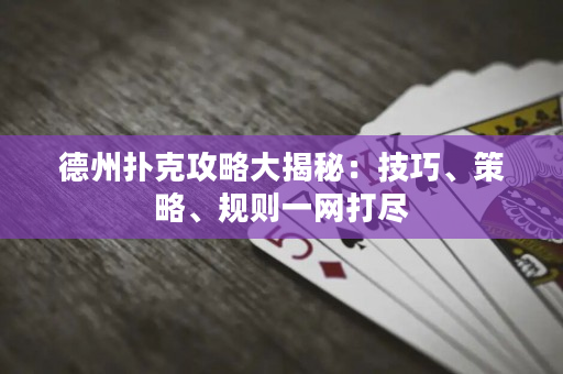 德州撲克攻略大揭秘：技巧、策略、規則一網打盡