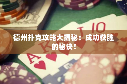 德州撲克攻略大揭秘：成功獲勝的秘訣！
